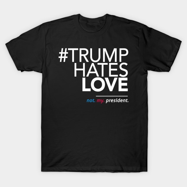 Trump Hates Love (Not My President) T-Shirt by Boots